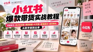 小红书爆款带货实战教程|对标账号+高点击封面+爆款标题+AI文案+精准截流+成交转化,从新手做到出单-聊项目