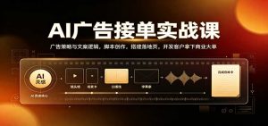 AI广告接单实战:广告策略与文案逻辑,脚本创作,搭建落地页,开发客户拿下商业大单-聊项目