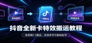 抖音全新卡特效搬运教程:免剪辑1:1搬运,支持多号可复制起号-聊项目