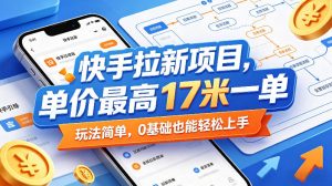 快手拉新项目,单价最高17米一单,玩法简单,0基础也能轻松上手(更新09月16日)-聊项目