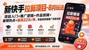 新快手拉新项目-更新0916:项目入门+推广逻辑+作品剪辑+暑期热点+最高22元/单,零基础掌握推广完整流程-聊项目