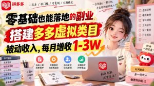 零基础也能落地的副业,搭建多多虚拟类目被动收入,每月增收1-3W【揭秘】-聊项目