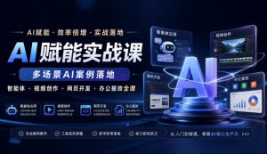 AI赋能实战课,多场景AI案例落地,智能体+视频创作+网页开发+办公提效全课-聊项目