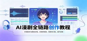 AI漫剧全链路创作教程:打磨剧本与静态分镜,分镜转视频,调音对口型,成片剪辑-聊项目