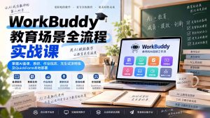 WorkBuddy教育场景全流程实战课:掌握AI备课、教研、作业批改、无生试讲陪练及QuickForm本地部署-聊项目