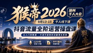 猴帝2026湖州千人大会9月13-15千人线下课,抖音流量全阶运营操盘课,12小时录音加字幕+ppt图片-聊项目