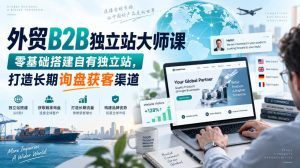 外贸B2B独立站大师课,零基础搭建自有独立站,打造长期询盘获客渠道-聊项目