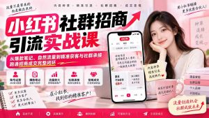 小红书社群招商引流实战课-无水印:从爆款笔记、自然流量到精准获客与社群承接,跑通招商成交完整闭环-聊项目