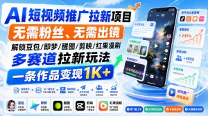 AI短视频推广拉新项目,无需粉丝、无需出镜,解锁豆包/即梦/醒图/剪映/红果漫剧多赛道拉新玩法,一条作品变现1K+(更新0918)-聊项目