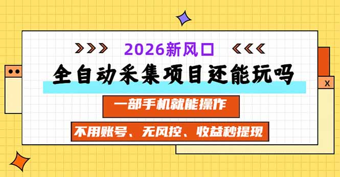全自动采集项目还能玩吗？2026实测新风口 一部手机就能操作-聊项目