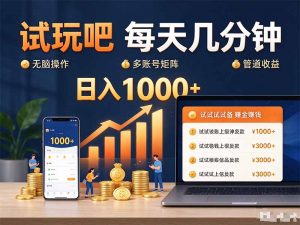 试玩吧每天几分钟日入1000+无脑操作,可矩阵并附有管道收益-聊项目