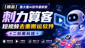 【精品】鲁大魔AI软件最新款刺力算客短视频去重搬运软件二创黑科技-聊项目