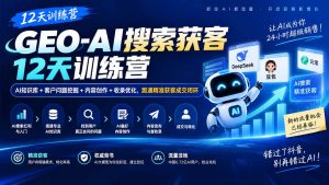 GEO-AI搜索获客12天训练营|AI知识库+客户问题挖掘+内容创作+收录优化,跑通精准获客成交闭环-聊项目