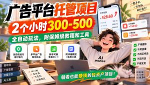 广告平台托管项目，2个小时300-500，全自动玩法，附保姆级教程和工具，小白照着就能做【揭秘】-聊项目