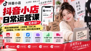 抖音小店日常运营课-无水印,覆盖店铺基础搭建、上货流程、打折工具、视频搬运、千川推广出分、发货与售后设置等-聊项目