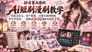 抖音某大佬的Ai短剧漫剧教学,从选文改文、资产搭建、分镜生成到剪辑、多平台发布,一部剧41集5亿播放变现几十W-聊项目