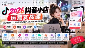 2026抖音小店运营实战课|从店铺搭建、上货选品到千川推广、起店动销与发货售后全流程-聊项目