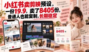 小红书卖剪映预设，一份19.9，卖了8405份，普通人也能复制，长期稳定-聊项目