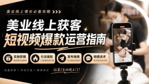 美业线上获客短视频爆款运营指南-无水印，实拍剪辑、引流爆款、发布指南、拍摄话术！-聊项目
