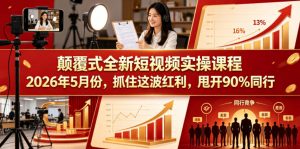 颠覆式全新短视频实操课程，抓住这波红利，甩开90%同行(更新2026年9月份)-聊项目