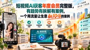 短视频AI获客年度会员完整版,有趋势有拆解有案例,一个用流量让生意翻10倍的案例-聊项目