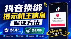 抖音换绑提示机主信息解决方法，外来技术，效果自测！-聊项目