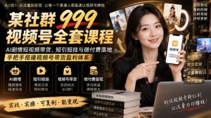 某社群999视频号全套课程，AI剧情短视频带货、短引短挂与微付费落地，手把手搭建视频号带货盈利体系-聊项目