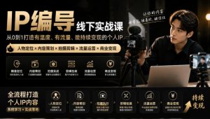 【无水印】IP编导线下实战课,从人物定位到短视频拍摄剪辑,全流程打造有温度、有流量、能持续变现的个人IP内容-聊项目
