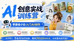 AI创意实战训练营,零基础小白入门AI创作,解锁条漫、绘本、启蒙书、文创、详情页多赛道落地玩法-聊项目