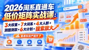 2026淘系直通车低价矩阵实战课：3大权重+7大词系+4大人群+测图测款+6大计划+搜索放大-聊项目