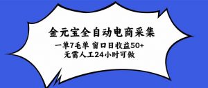 金元宝全自动电商采集，一单7毛，单窗口日收益50+ 无需人工，24小时可做-聊项目