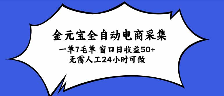 金元宝全自动电商采集，一单7毛，单窗口日收益50+ 无需人工，24小时可做-聊项目