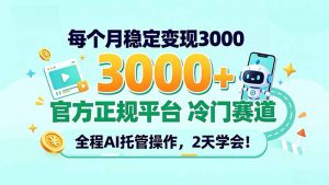 每个月稳定变现3000+, 官方正规平台 冷门赛道, 全程ai托管操作,2天学会!-聊项目