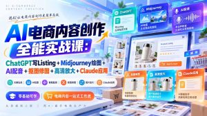 【无水印】AI电商内容创作全能实战课:ChatGPT写Listing+Midjourney绘图+AI配音+抠图修图+高清放大+Claude应用-聊项目