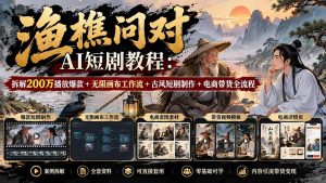 【无水印】渔樵问对AI短剧教程:拆解200万播放爆款+无限画布工作流+古风短剧制作+电商带货全流程-聊项目