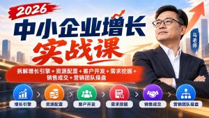 2026中小企业增长实战课|拆解增长引擎+资源配置+客户开发+需求挖掘+销售成交+营销团队操盘-聊项目
