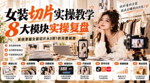 女装切片实操教学,8大模块实操复盘,系统掌握女装切片从0到1的完整链路-聊项目