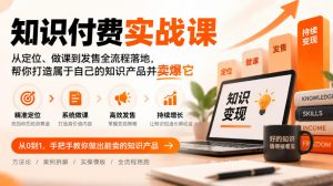 知识付费实战课：从定位、做课到发售全流程落地，帮你打造属于自己的知识产品并卖爆它-聊项目