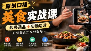 原创口播美食实战课，起号选品+实操运营，打造美食短视频账号-聊项目