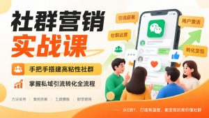 社群营销实战课,手把手搭建高粘性社群,掌握私域引流转化全流程-聊项目
