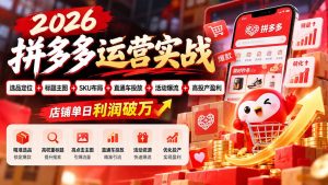 2026拼多多运营实战-更新1002:选品定位+标题主图+SKU布局+直通车投放+活动爆流+高投产盈利 店铺单日利润破万-聊项目