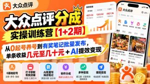 大众点评分成实操训练营【1+2期】:从0起号养号到有奖笔记批量发布,单条收益几元至几十元+AI提效变现-聊项目