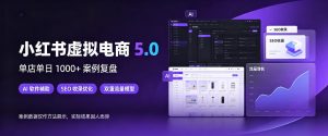 小红书虚拟电商5.0,单店单日1000+,AI软件+SEO收录,双重流量稳定出单【揭秘】-聊项目
