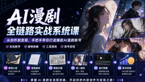 AI漫剧全链路实战系统课｜原创小说、智能剧本、精准分镜、统一画风、成片剪辑、账号变现实操教学-聊项目