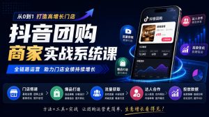 抖音团购商家实战系统课｜门店搭建、爆品打造、流量获取、达人合作、投放数据全链路运营-聊项目