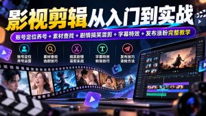 影视剪辑从入门到实战:账号定位养号+素材查找+剧情搞笑混剪+字幕特效+发布涨粉完整教学-聊项目