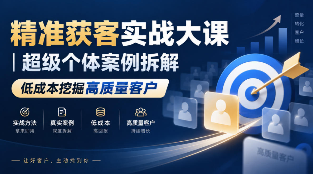 精准获客实战大课｜超级个体案例拆解，低成本挖掘高质量客户-聊项目