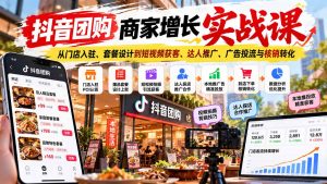 抖音团购商家增长实战课:从门店入驻、套餐设计到短视频获客、达人推广、广告投流与核销转化-聊项目