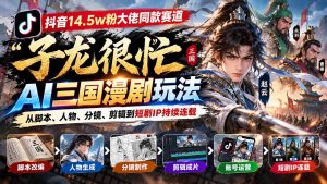 抖音14.5w粉大佬同款赛道「子龙很忙」AI三国漫剧玩法：从脚本、人物、分镜、剪辑到短剧IP持续连载-聊项目