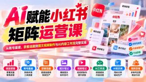 AI赋能小红书矩阵运营课:从账号基建、获客选题到图文视频制作与AI内容工作流完整实操-聊项目